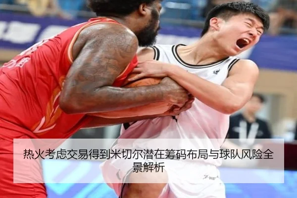 热火考虑交易得到米切尔潜在筹码布局与球队风险全景解析