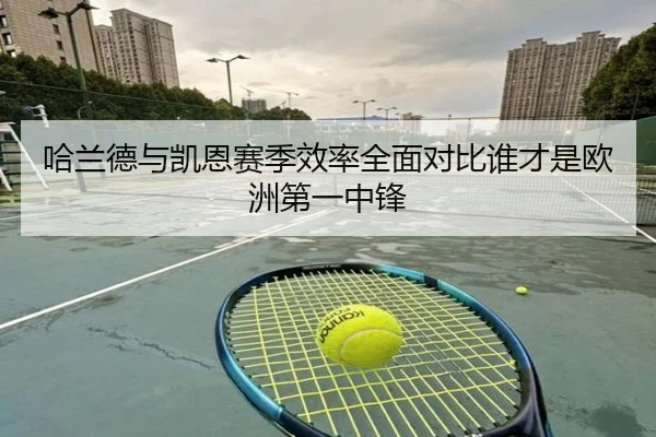 哈兰德与凯恩赛季效率全面对比谁才是欧洲第一中锋