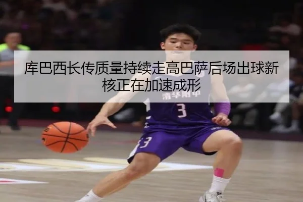 库巴西长传质量持续走高巴萨后场出球新核正在加速成形