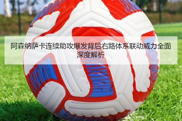 阿森纳萨卡连续助攻爆发背后右路体系联动威力全面深度解析