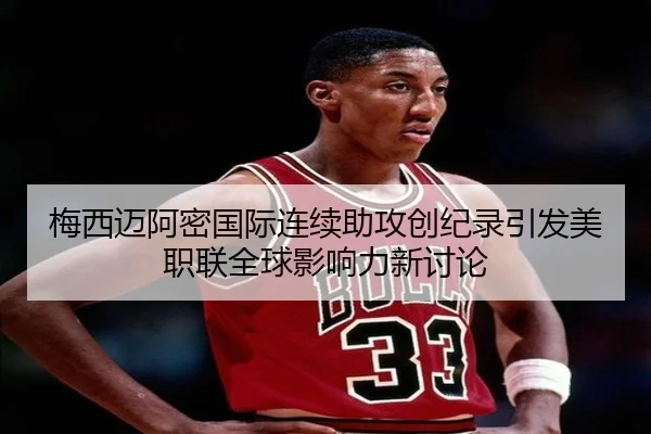 梅西迈阿密国际连续助攻创纪录引发美职联全球影响力新讨论
