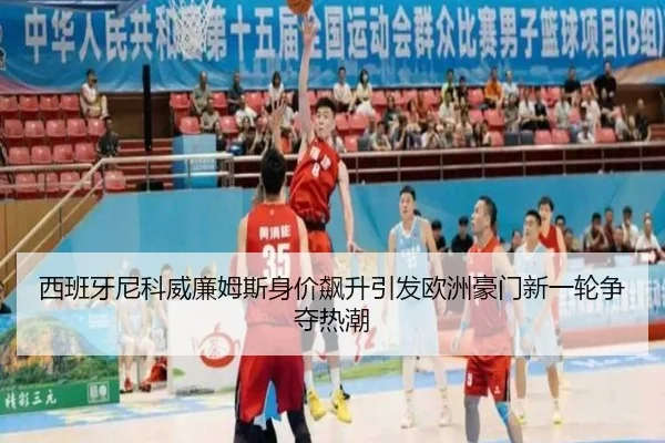 西班牙尼科威廉姆斯身价飙升引发欧洲豪门新一轮争夺热潮