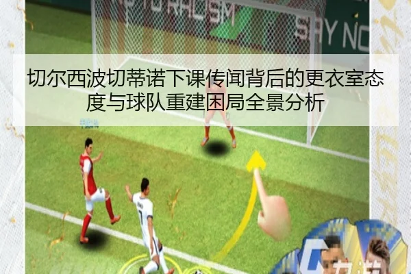 切尔西波切蒂诺下课传闻背后的更衣室态度与球队重建困局全景分析