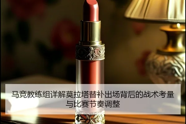 马竞教练组详解莫拉塔替补出场背后的战术考量与比赛节奏调整