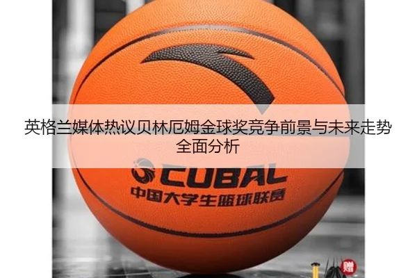 英格兰媒体热议贝林厄姆金球奖竞争前景与未来走势全面分析