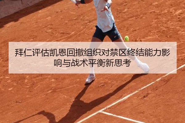 拜仁评估凯恩回撤组织对禁区终结能力影响与战术平衡新思考