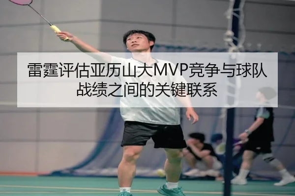 雷霆评估亚历山大MVP竞争与球队战绩之间的关键联系